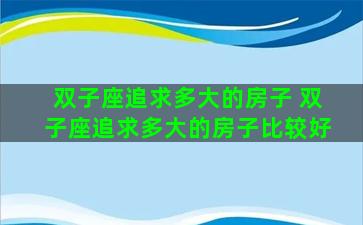 双子座追求多大的房子 双子座追求多大的房子比较好